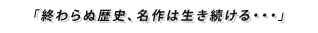 終わらぬ歴史、名作は生き続ける・・・