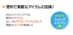 便利で素敵なアイテムの宝庫！playncショップメインへ