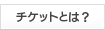 チケットとは ？