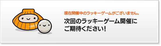 現在開催中のラッキーゲームがございません。